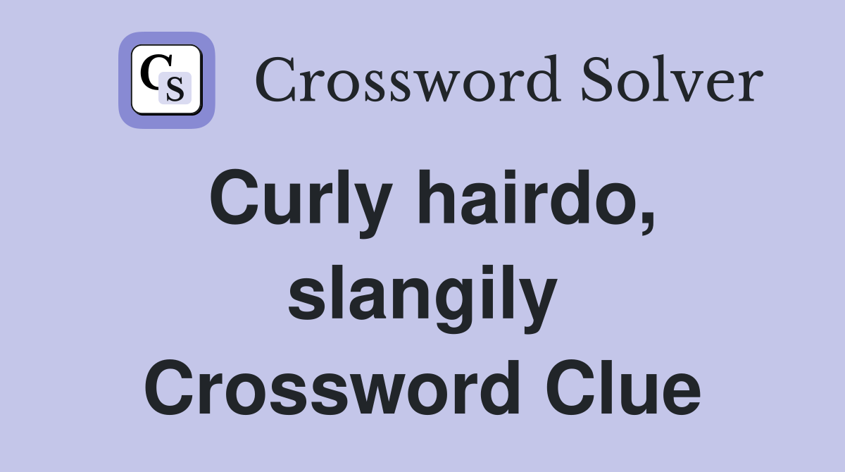 Curly hairdo, slangily Crossword Clue Answers Crossword Solver